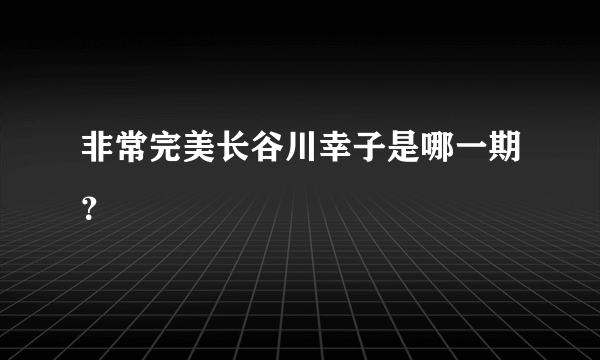 非常完美长谷川幸子是哪一期？