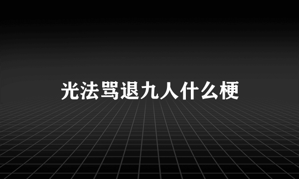 光法骂退九人什么梗