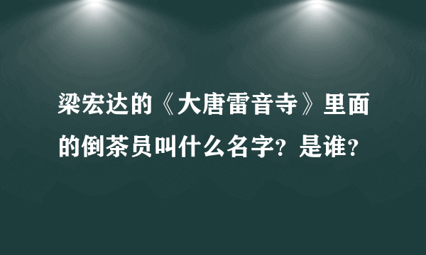 梁宏达的《大唐雷音寺》里面的倒茶员叫什么名字？是谁？