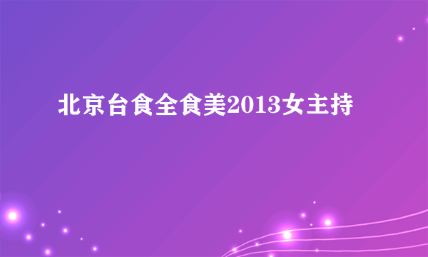 北京台食全食美2013女主持