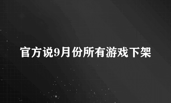 官方说9月份所有游戏下架