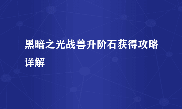 黑暗之光战兽升阶石获得攻略详解