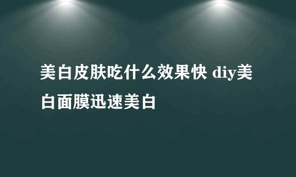 美白皮肤吃什么效果快 diy美白面膜迅速美白