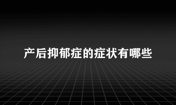 产后抑郁症的症状有哪些