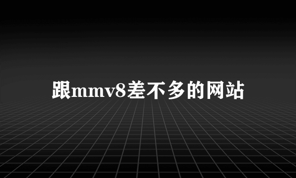 跟mmv8差不多的网站