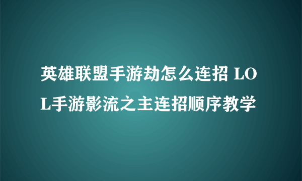 英雄联盟手游劫怎么连招 LOL手游影流之主连招顺序教学