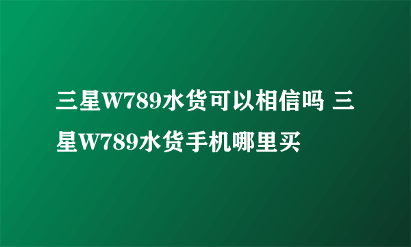 三星W789水货可以相信吗 三星W789水货手机哪里买