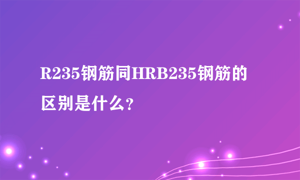 R235钢筋同HRB235钢筋的区别是什么？