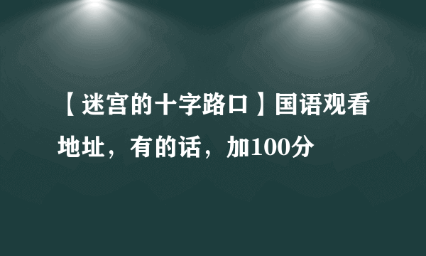 【迷宫的十字路口】国语观看地址，有的话，加100分