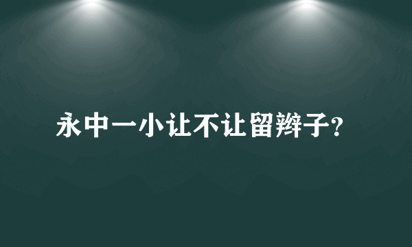 永中一小让不让留辫子？