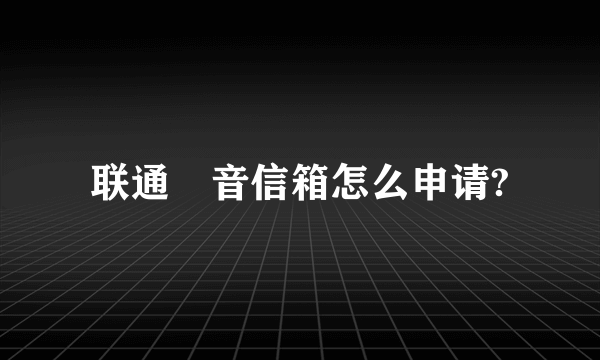 联通語音信箱怎么申请?