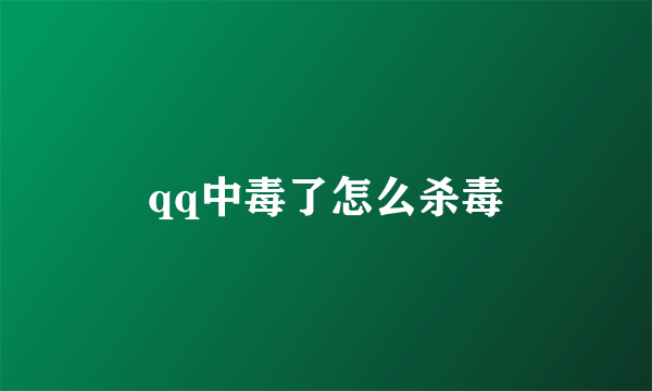 qq中毒了怎么杀毒