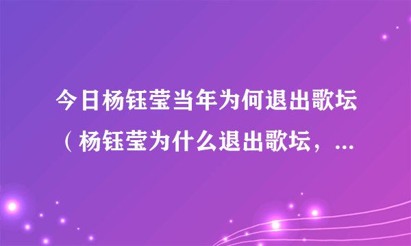 今日杨钰莹当年为何退出歌坛（杨钰莹为什么退出歌坛，还有董文华她们都怎么了）