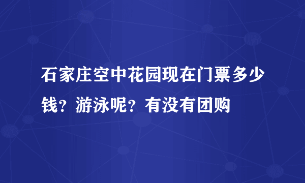 石家庄空中花园现在门票多少钱？游泳呢？有没有团购