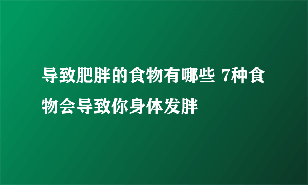 导致肥胖的食物有哪些 7种食物会导致你身体发胖