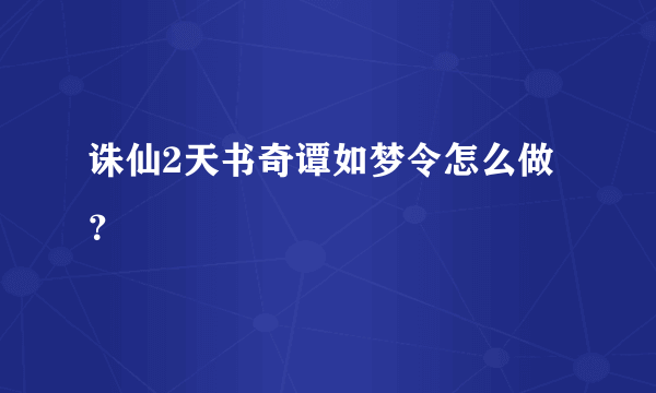 诛仙2天书奇谭如梦令怎么做？