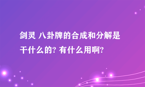 剑灵 八卦牌的合成和分解是干什么的? 有什么用啊?