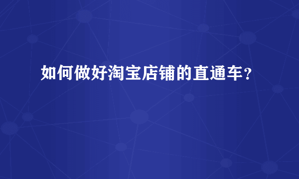 如何做好淘宝店铺的直通车？