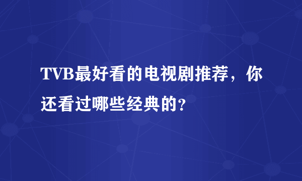 TVB最好看的电视剧推荐，你还看过哪些经典的？