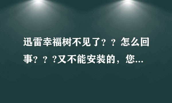 迅雷幸福树不见了？？怎么回事？？?又不能安装的，您的客户端版本过低，无法安装幸福树，请先升级客户端