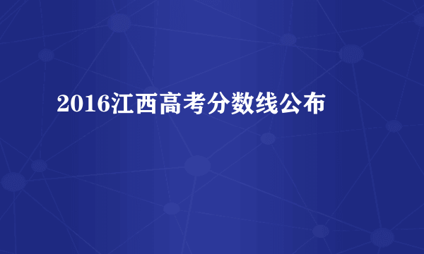 2016江西高考分数线公布