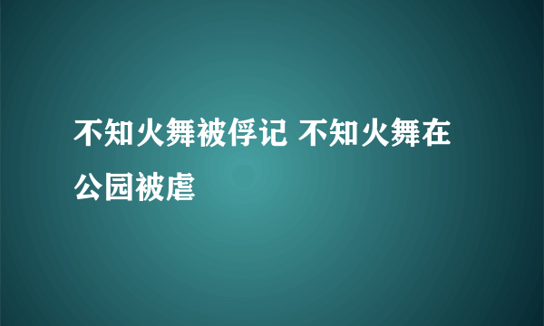 不知火舞被俘记 不知火舞在公园被虐