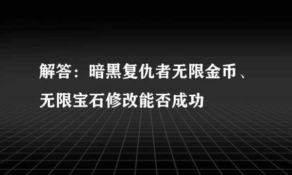 解答：暗黑复仇者无限金币、无限宝石修改能否成功