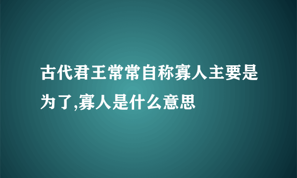 古代君王常常自称寡人主要是为了,寡人是什么意思