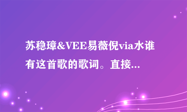 苏稳璋&VEE易薇倪via水谁有这首歌的歌词。直接发给我？