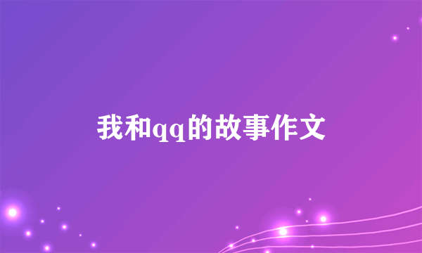 我和qq的故事作文