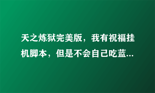 天之炼狱完美版，我有祝福挂机脚本，但是不会自己吃蓝，到底要怎么办