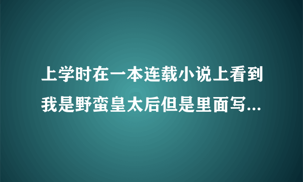 上学时在一本连载小说上看到我是野蛮皇太后但是里面写的是女主后来穿越到玄烨一个妃子身上了？