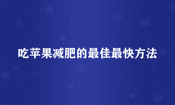 吃苹果减肥的最佳最快方法