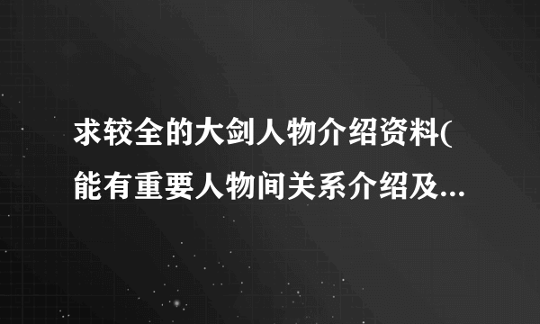 求较全的大剑人物介绍资料(能有重要人物间关系介绍及各自特色信息的，再次谢谢）