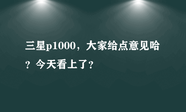 三星p1000，大家给点意见哈？今天看上了？