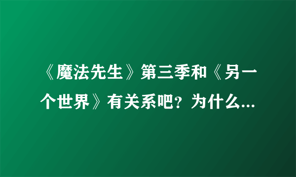 《魔法先生》第三季和《另一个世界》有关系吧？为什么没出完？