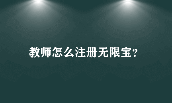 教师怎么注册无限宝？