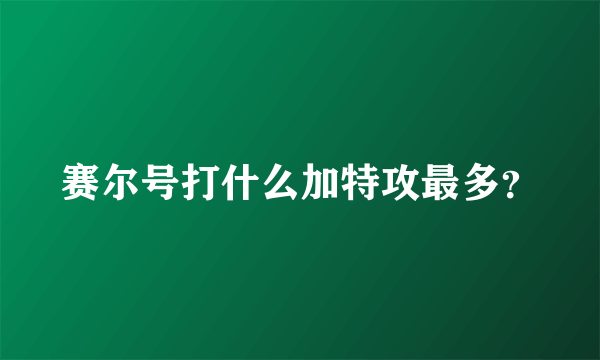 赛尔号打什么加特攻最多？