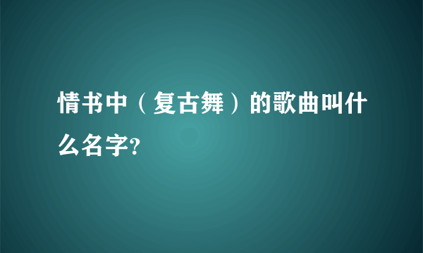 情书中（复古舞）的歌曲叫什么名字？