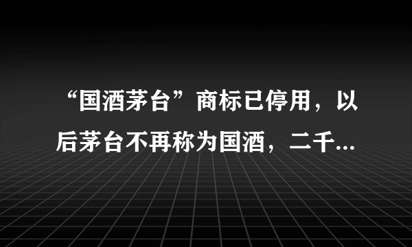 “国酒茅台”商标已停用，以后茅台不再称为国酒，二千多一瓶你还喝么？