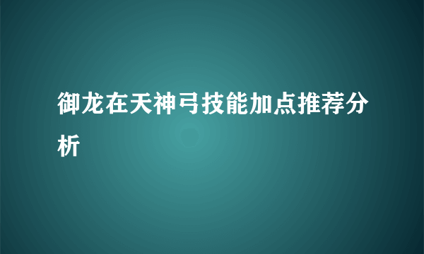 御龙在天神弓技能加点推荐分析