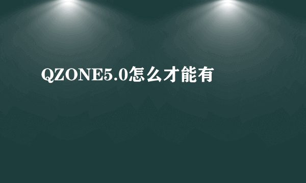 QZONE5.0怎么才能有