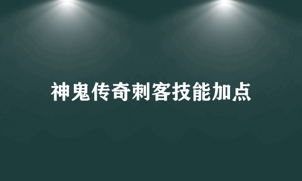 神鬼传奇刺客技能加点