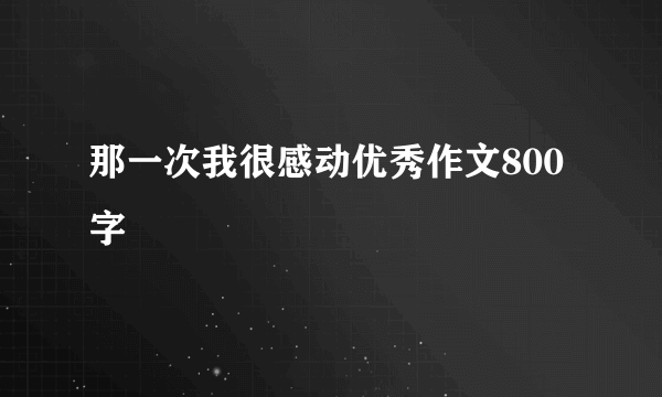 那一次我很感动优秀作文800字