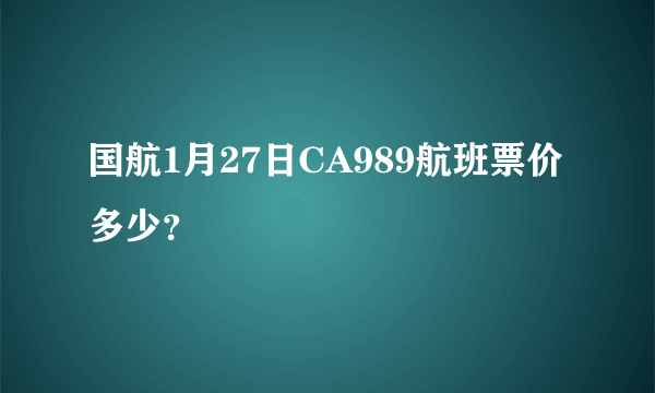 国航1月27日CA989航班票价多少？