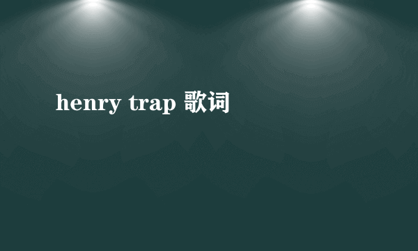 henry trap 歌词