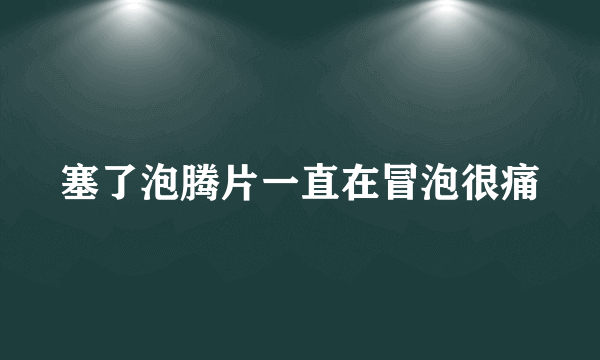 塞了泡腾片一直在冒泡很痛