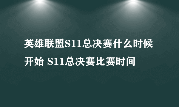 英雄联盟S11总决赛什么时候开始 S11总决赛比赛时间