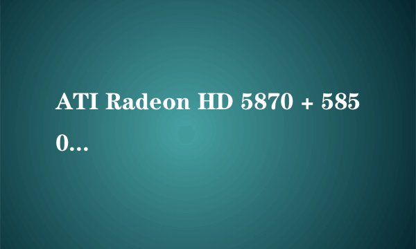 ATI Radeon HD 5870 + 5850交火实战