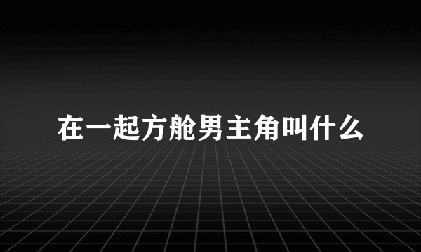 在一起方舱男主角叫什么